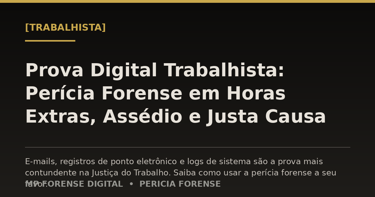 Prova Digital Trabalhista: Perícia Forense em Horas Extras, Assédio e Justa Causa
