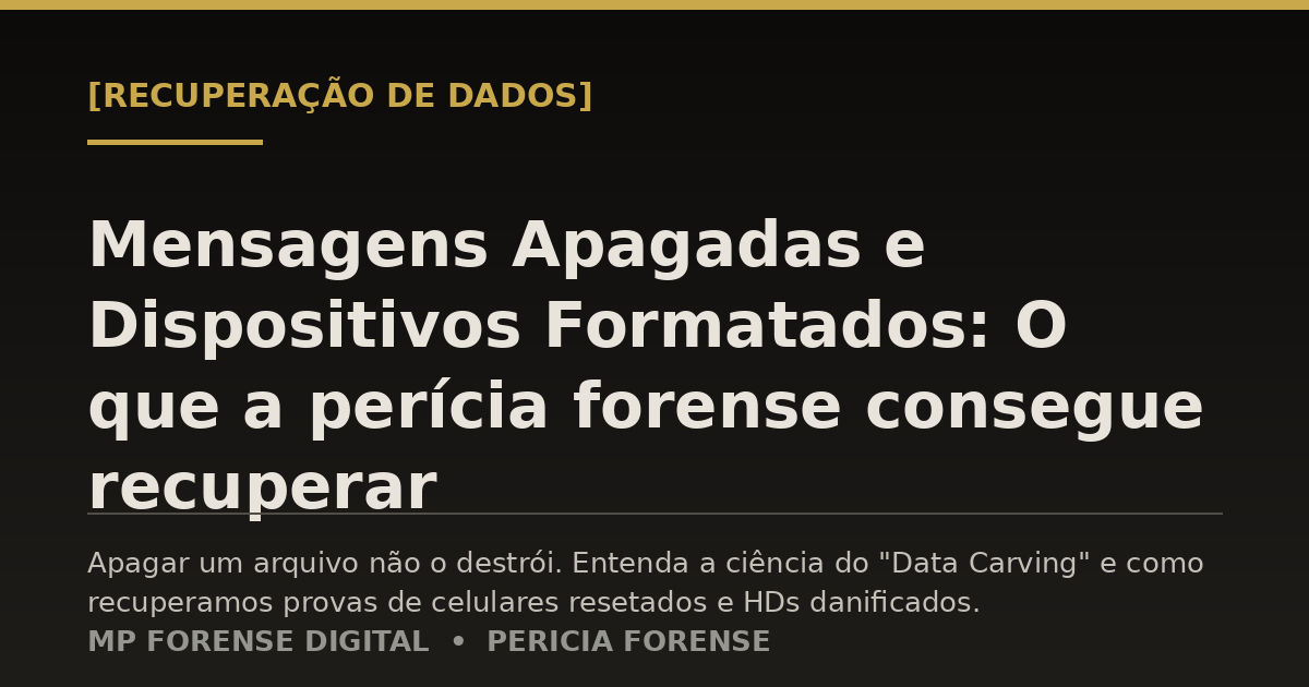Mensagens Apagadas e Dispositivos Formatados: O que a perícia forense consegue recuperar